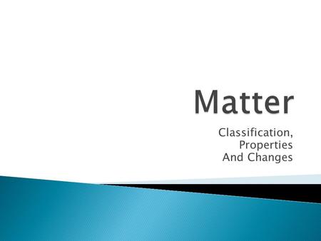Classification, Properties And Changes. MatterSubstancesElementsCompoundsMixturesHomogeneousHeterogeneous.