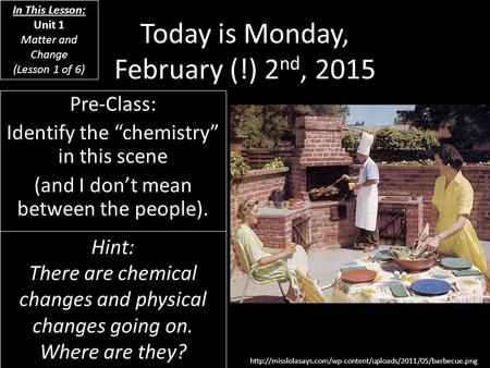Today is Monday, February (!) 2 nd, 2015 Pre-Class: Identify the “chemistry” in this scene (and I don’t mean between the people).