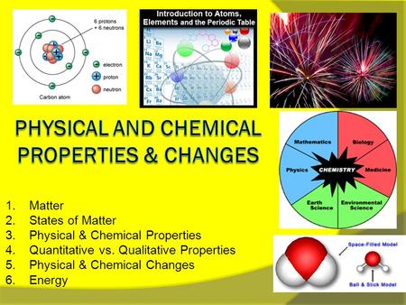 1. Matter 2. States of Matter 3. Physical & Chemical Properties 4. Quantitative vs. Qualitative Properties 5. Physical & Chemical Changes 6. Energy.