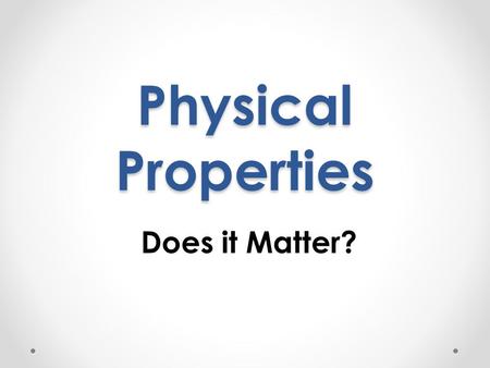 Physical Properties Does it Matter?.