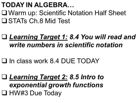 TODAY IN ALGEBRA…  Warm up: Scientific Notation Half Sheet  STATs Ch.8 Mid Test  Learning Target 1: 8.4 You will read and write numbers in scientific.