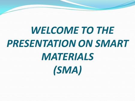 WELCOME TO THE PRESENTATION ON SMART MATERIALS (SMA)