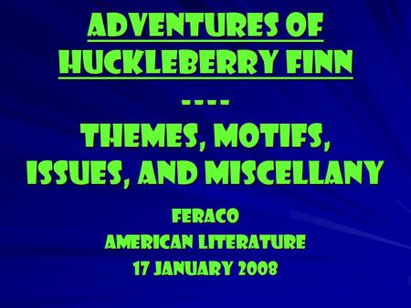 Adventures of Huckleberry Finn ---- Themes, motifs, Issues, and Miscellany Feraco American literature 17 january 2008.