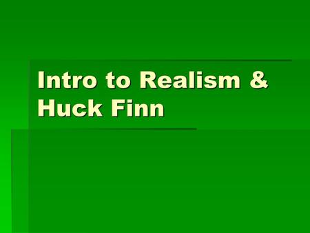 Intro to Realism & Huck Finn. A New Era: Realism  Outgrowth of the Civil War.  Cannot romanticize the horrors of war.  Grim reality forces people.