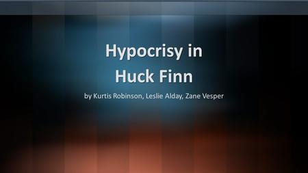 Hypocrisy in Huck Finn by Kurtis Robinson, Leslie Alday, Zane Vesper.