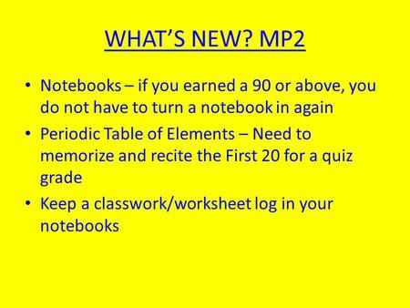 WHAT’S NEW? MP2 Notebooks – if you earned a 90 or above, you do not have to turn a notebook in again Periodic Table of Elements – Need to memorize and.