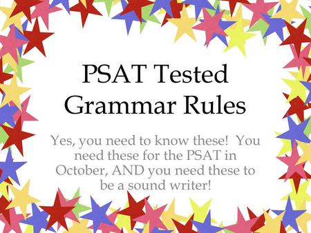 PSAT Tested Grammar Rules Yes, you need to know these! You need these for the PSAT in October, AND you need these to be a sound writer!