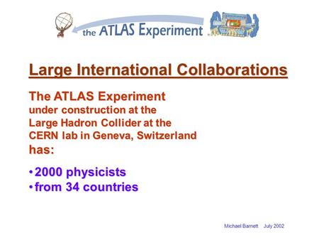 Michael Barnett July 2002 Large International Collaborations The ATLAS Experiment under construction at the Large Hadron Collider at the CERN lab in Geneva,