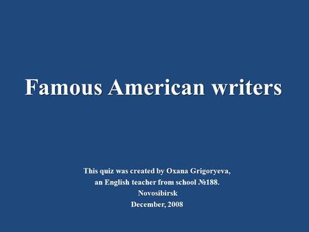 Famous American writers created by Oxana Grigoryeva, This quiz was created by Oxana Grigoryeva, an English teacher from school №188. Novosibirsk December,