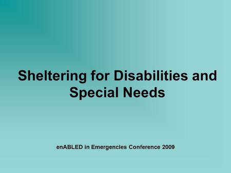 Sheltering for Disabilities and Special Needs enABLED in Emergencies Conference 2009.