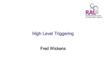 High Level Triggering Fred Wickens. High Level Triggering (HLT) Introduction to triggering and HLT systems –What is Triggering –What is High Level Triggering.