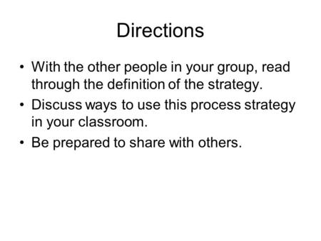 Directions With the other people in your group, read through the definition of the strategy. Discuss ways to use this process strategy in your classroom.