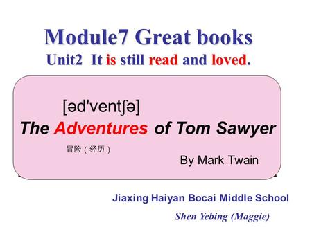 Module7 Great books Unit2 It is still read and loved. Jiaxing Haiyan Bocai Middle School Shen Yebing (Maggie) The Adventures of Tom Sawyer 冒险（经历） By Mark.