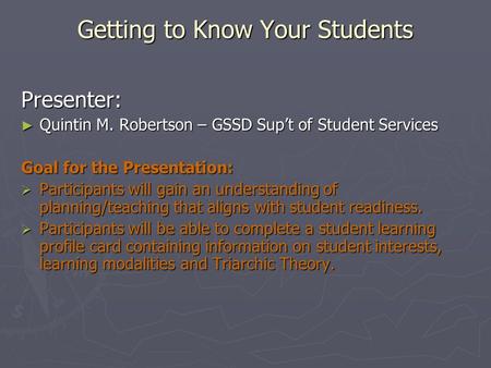 Getting to Know Your Students Presenter: ► Quintin M. Robertson – GSSD Sup’t of Student Services Goal for the Presentation:  Participants will gain an.