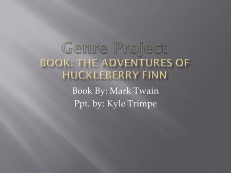Book By: Mark Twain Ppt. by: Kyle Trimpe Huckleberry Finn escapes from his evil, alcoholic father who is trying to steal his treasure. Huck befriends.