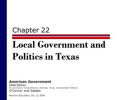 Chapter 22 Local Government and Politics in Texas Pearson Education, Inc. © 2006 American Government 2006 Edition (to accompany Comprehensive, Alternate,