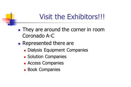 Visit the Exhibitors!!! They are around the corner in room Coronado A-C Represented there are Dialysis Equipment Companies Solution Companies Access Companies.
