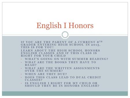 IF YOU ARE THE PARENT OF A CURRENT 8 TH GRADER ENTERING HIGH SCHOOL IN 2015, THIS IS FOR YOU! LEARN ABOUT THE HIGH SCHOOL HONORS ENGLISH CLASSES AND IF.
