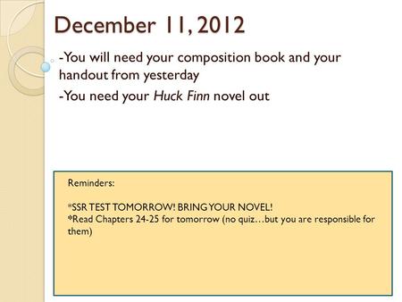 December 11, 2012 -You will need your composition book and your handout from yesterday -You need your Huck Finn novel out Reminders: *SSR TEST TOMORROW!