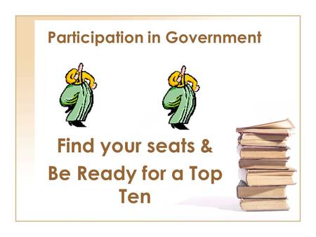 Participation in Government Find your seats & Be Ready for a Top Ten.