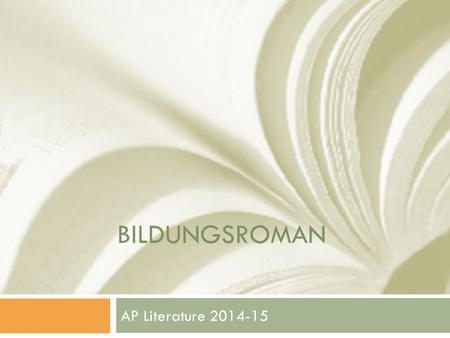 BILDUNGSROMAN AP Literature 2014-15. Bildungsroman  German  Bildungs: pictures  Roman: novel/book  Goethe’s The Apprenticeship of Meister (1795-96)