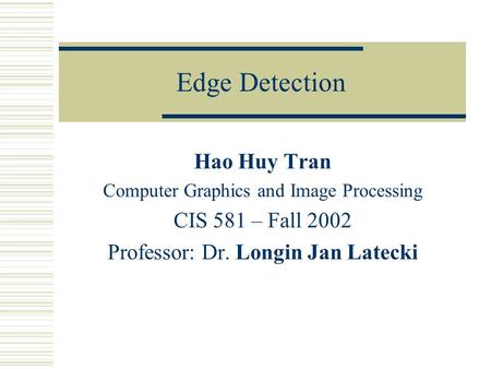 Edge Detection Hao Huy Tran Computer Graphics and Image Processing CIS 581 – Fall 2002 Professor: Dr. Longin Jan Latecki.