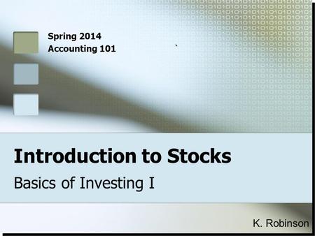 Introduction to Stocks Basics of Investing I Spring 2014 Accounting 101` K. Robinson.
