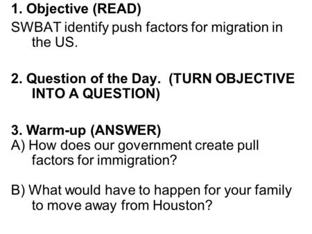 1. Objective (READ) SWBAT identify push factors for migration in the US. 2. Question of the Day. (TURN OBJECTIVE INTO A QUESTION) 3. Warm-up (ANSWER)