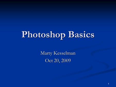 1 Photoshop Basics Marty Kesselman Oct 20, 2009. 2 Photoshop Basics Marty Kesselman October 20, 2009.
