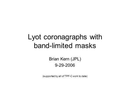 Lyot coronagraphs with band-limited masks Brian Kern (JPL) 9-29-2006 (supported by all of TPF-C work to date)