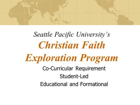 Co-Curricular Requirement Student-Led Educational and Formational Seattle Pacific University’s Christian Faith Exploration Program.
