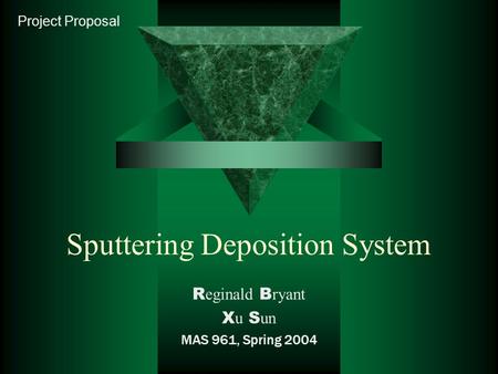 Sputtering Deposition System R eginald B ryant X u S un MAS 961, Spring 2004 Project Proposal.
