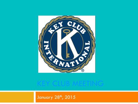 KEY CLUB MEETING January 28 th, 2015. Key Club Pledge I pledge, on my honor, to uphold the Objects of Key Club International; to build my home, school.