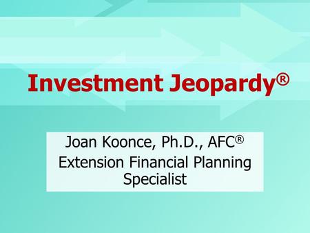 Investment Jeopardy ® Joan Koonce, Ph.D., AFC ® Extension Financial Planning Specialist.