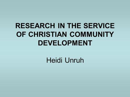 RESEARCH IN THE SERVICE OF CHRISTIAN COMMUNITY DEVELOPMENT Heidi Unruh.