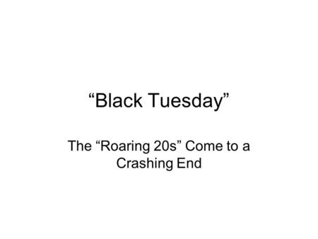 “Black Tuesday” The “Roaring 20s” Come to a Crashing End.
