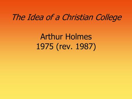 The Idea of a Christian College Arthur Holmes 1975 (rev. 1987)