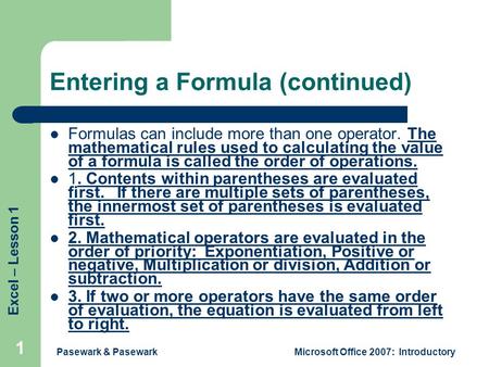 Excel – Lesson 1 Pasewark & PasewarkMicrosoft Office 2007: Introductory 1 Entering a Formula (continued) Formulas can include more than one operator. The.