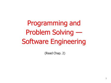 1 Programming and Problem Solving — Software Engineering (Read Chap. 2)