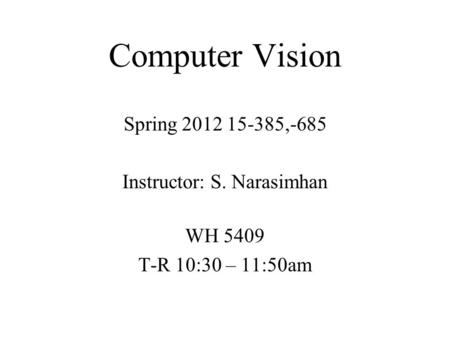 Computer Vision Spring 2012 15-385,-685 Instructor: S. Narasimhan WH 5409 T-R 10:30 – 11:50am.
