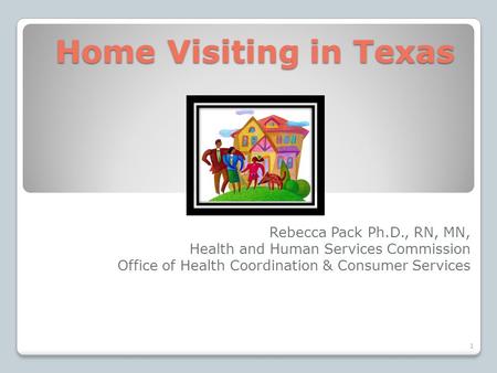 Home Visiting in Texas Home Visiting in Texas Rebecca Pack Ph.D., RN, MN, Health and Human Services Commission Office of Health Coordination & Consumer.