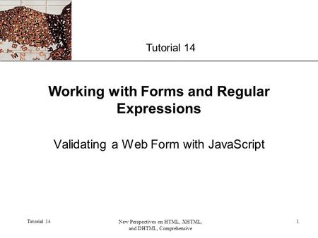 XP Tutorial 14 New Perspectives on HTML, XHTML, and DHTML, Comprehensive 1 Working with Forms and Regular Expressions Validating a Web Form with JavaScript.