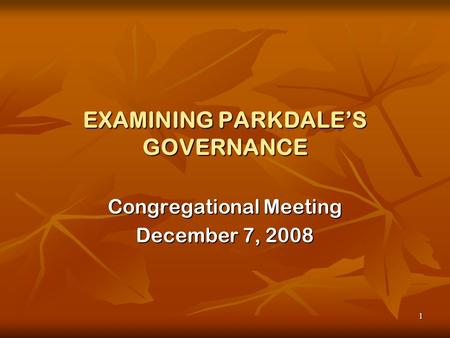 1 EXAMINING PARKDALE’S GOVERNANCE Congregational Meeting December 7, 2008.