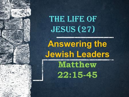The Life of Jesus (27) Answering the Jewish Leaders Matthew 22:15-45.