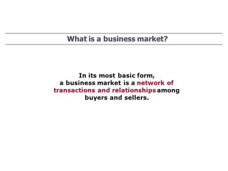 What is a business market? In its most basic form, a business market is anetwork of transactions and relationshipsamong buyers and sellers.