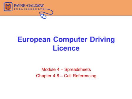 European Computer Driving Licence Module 4 – Spreadsheets Chapter 4.8 – Cell Referencing.