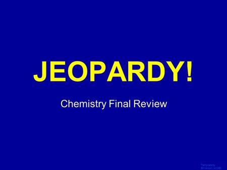 Template by Bill Arcuri, WCSD Click Once to Begin JEOPARDY! Chemistry Final Review.