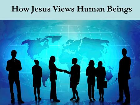 How Jesus Views Human Beings. 36 Teacher, which is the greatest commandment in the Law? 37 And He said to him,  'YOU SHALL LOVE THE LORD YOUR GOD WITH.