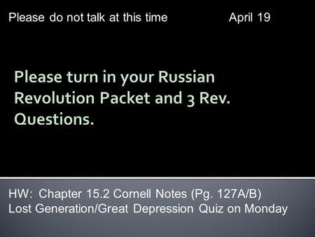 Please do not talk at this timeApril 19 HW: Chapter 15.2 Cornell Notes (Pg. 127A/B) Lost Generation/Great Depression Quiz on Monday.
