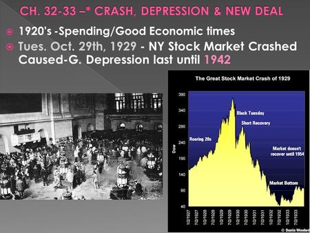  1920's -Spending/Good Economic times  Tues. Oct. 29th, 1929 - NY Stock Market Crashed Caused-G. Depression last until 1942.